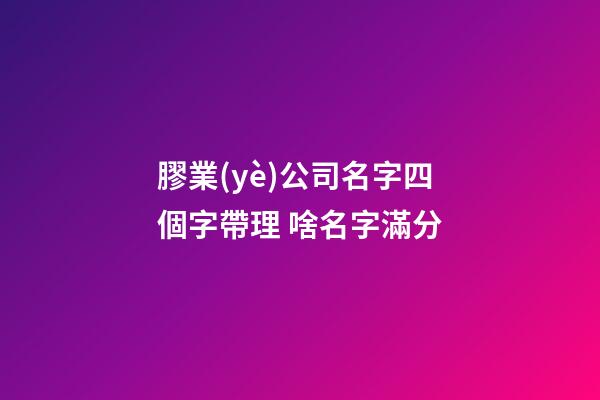 膠業(yè)公司名字四個字帶理 啥名字滿分-第1張-公司起名-玄機派